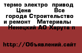 термо-электро  привод › Цена ­ 2 500 - Все города Строительство и ремонт » Материалы   . Ненецкий АО,Харута п.